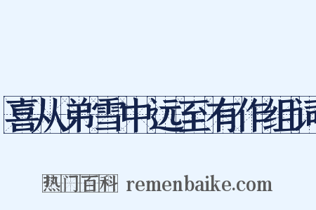 喜从弟雪中远至有作组词是什么意思的图片